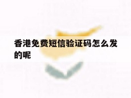 香港免费短信验证码怎么发的呢