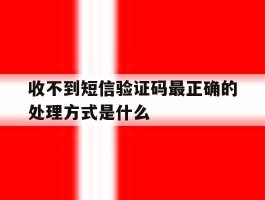 收不到短信验证码最正确的处理方式是什么