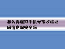 包含怎么弄虚拟手机号接收验证码信息呢安全吗的词条