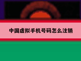 中国虚拟手机号码怎么注销