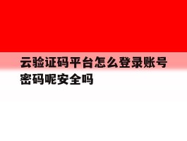 云验证码平台怎么登录账号密码呢安全吗的简单介绍