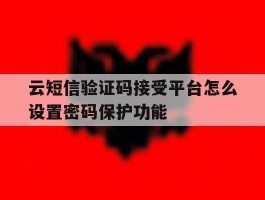 云短信验证码接受平台怎么设置密码保护功能