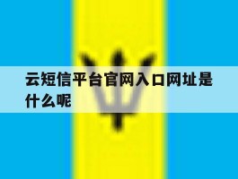 关于云短信平台官网入口网址是什么呢的信息