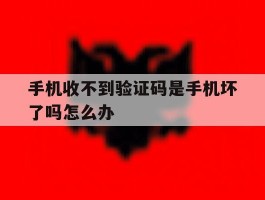手机收不到验证码是手机坏了吗怎么办