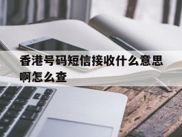 香港号码短信接收什么意思啊怎么查的简单介绍