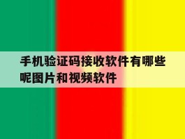 手机验证码接收软件有哪些呢图片和视频软件的简单介绍