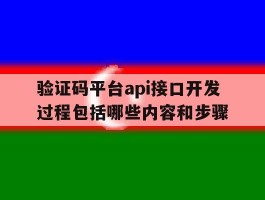 包含验证码平台api接口开发过程包括哪些内容和步骤的词条