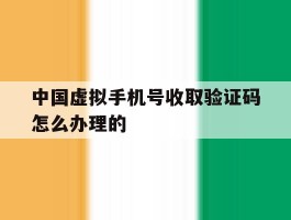 中国虚拟手机号收取验证码怎么办理的