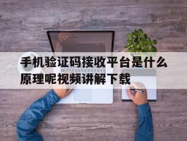 手机验证码接收平台是什么原理呢视频讲解下载的简单介绍