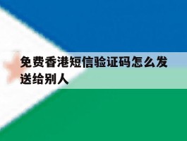 免费香港短信验证码怎么发送给别人