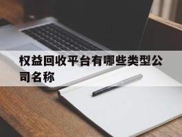 权益回收平台有哪些类型公司名称