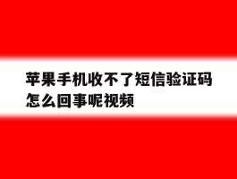 包含苹果手机收不了短信验证码怎么回事呢视频的词条