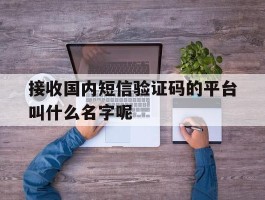 接收国内短信验证码的平台叫什么名字呢的简单介绍