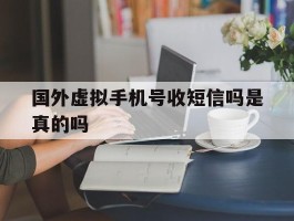 国外虚拟手机号收短信吗是真的吗