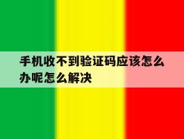 手机收不到验证码应该怎么办呢怎么解决