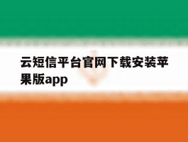 云短信平台官网下载安装苹果版app的简单介绍