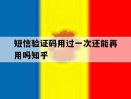 短信验证码用过一次还能再用吗知乎的简单介绍