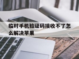 临时手机验证码接收不了怎么解决苹果