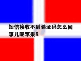 短信接收不到验证码怎么回事儿呢苹果8的简单介绍