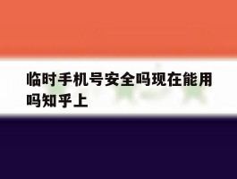 临时手机号安全吗现在能用吗知乎上的简单介绍