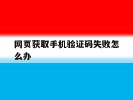 网页获取手机验证码失败怎么办