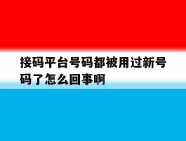 接码平台号码都被用过新号码了怎么回事啊的简单介绍