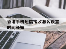 香港手机短信接收怎么设置时间长短
