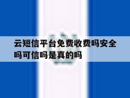 关于云短信平台免费收费吗安全吗可信吗是真的吗的信息