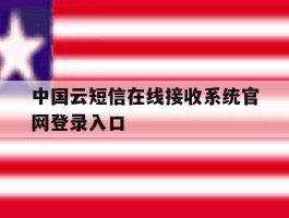 中国云短信在线接收系统官网登录入口的简单介绍