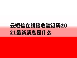 云短信在线接收验证码2021最新消息是什么