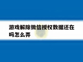游戏解除微信授权数据还在吗怎么弄