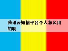 腾讯云短信平台个人怎么用的啊