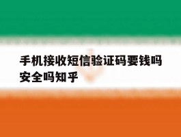 包含手机接收短信验证码要钱吗安全吗知乎的词条