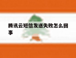 腾讯云短信发送失败怎么回事
