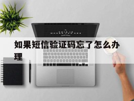 如果短信验证码忘了怎么办理
