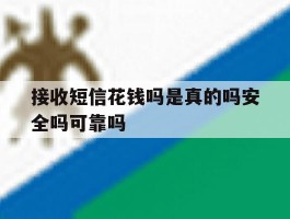 接收短信花钱吗是真的吗安全吗可靠吗的简单介绍