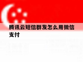 腾讯云短信群发怎么用微信支付