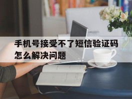 手机号接受不了短信验证码怎么解决问题