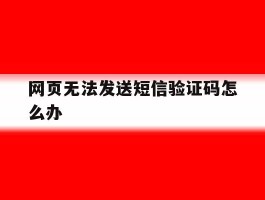 网页无法发送短信验证码怎么办