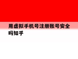 包含用虚拟手机号注册账号安全吗知乎的词条