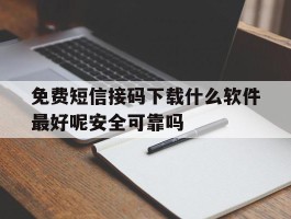关于免费短信接码下载什么软件最好呢安全可靠吗的信息