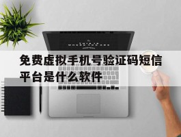 免费虚拟手机号验证码短信平台是什么软件的简单介绍