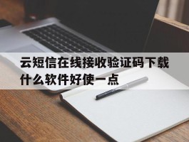关于云短信在线接收验证码下载什么软件好使一点的信息