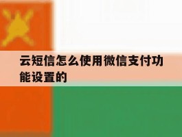 云短信怎么使用微信支付功能设置的