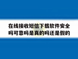 在线接收短信下载软件安全吗可靠吗是真的吗还是假的