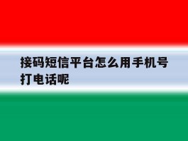 接码短信平台怎么用手机号打电话呢