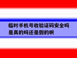 包含临时手机号收验证码安全吗是真的吗还是假的啊的词条
