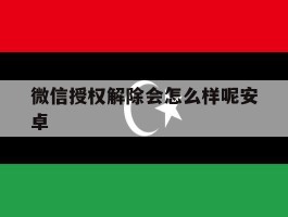 微信授权解除会怎么样呢安卓