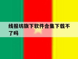 线报坊旗下软件合集下载不了吗的简单介绍