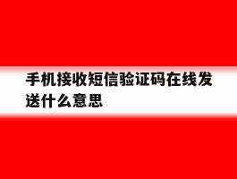 手机接收短信验证码在线发送什么意思的简单介绍
